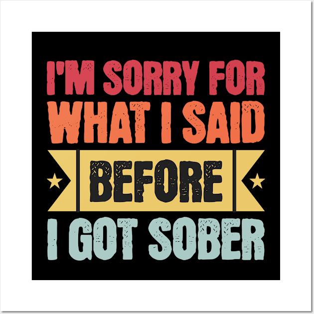 I'm Sorry For What I Said Before I Got Sober Wall Art by SOS@ddicted